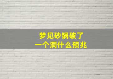 梦见砂锅破了一个洞什么预兆