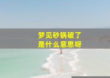 梦见砂锅破了是什么意思呀