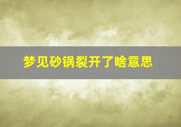 梦见砂锅裂开了啥意思