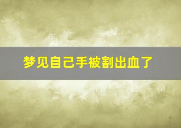 梦见自己手被割出血了