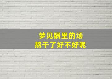 梦见锅里的汤熬干了好不好呢