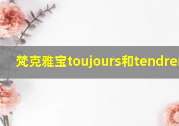 梵克雅宝toujours和tendrement