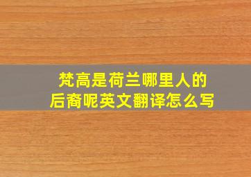 梵高是荷兰哪里人的后裔呢英文翻译怎么写