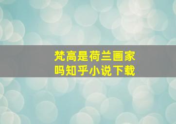 梵高是荷兰画家吗知乎小说下载