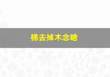 棉去掉木念啥