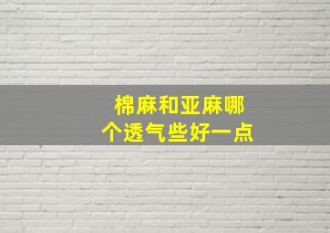 棉麻和亚麻哪个透气些好一点