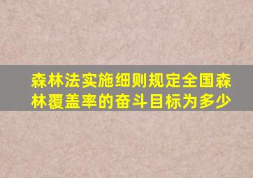 森林法实施细则规定全国森林覆盖率的奋斗目标为多少