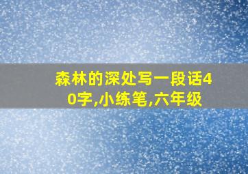 森林的深处写一段话40字,小练笔,六年级