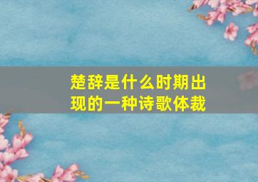 楚辞是什么时期出现的一种诗歌体裁