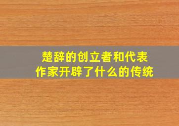 楚辞的创立者和代表作家开辟了什么的传统