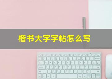 楷书大字字帖怎么写