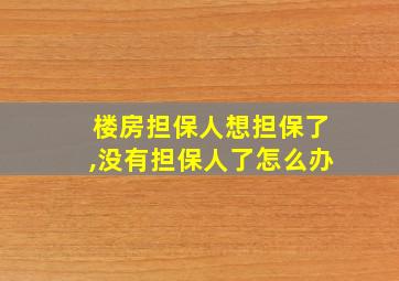 楼房担保人想担保了,没有担保人了怎么办