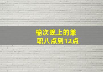 榆次晚上的兼职八点到12点