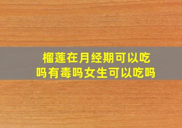 榴莲在月经期可以吃吗有毒吗女生可以吃吗