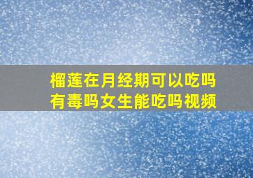 榴莲在月经期可以吃吗有毒吗女生能吃吗视频