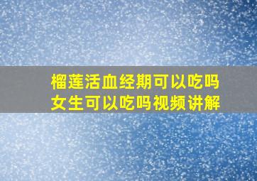 榴莲活血经期可以吃吗女生可以吃吗视频讲解