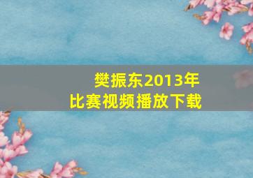 樊振东2013年比赛视频播放下载