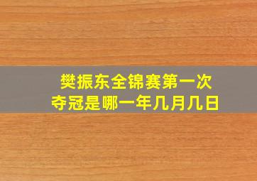 樊振东全锦赛第一次夺冠是哪一年几月几日