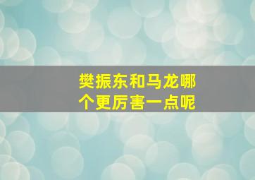 樊振东和马龙哪个更厉害一点呢