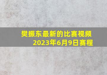 樊振东最新的比赛视频2023年6月9日赛程