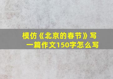 模仿《北京的春节》写一篇作文150字怎么写