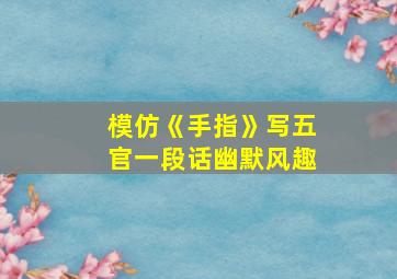 模仿《手指》写五官一段话幽默风趣