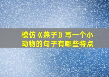 模仿《燕子》写一个小动物的句子有哪些特点