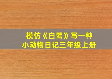 模仿《白鹭》写一种小动物日记三年级上册