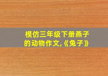 模仿三年级下册燕子的动物作文,《兔子》