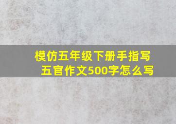 模仿五年级下册手指写五官作文500字怎么写