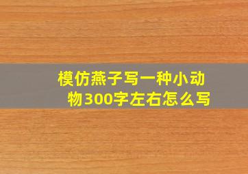 模仿燕子写一种小动物300字左右怎么写