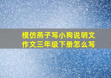 模仿燕子写小狗说明文作文三年级下册怎么写