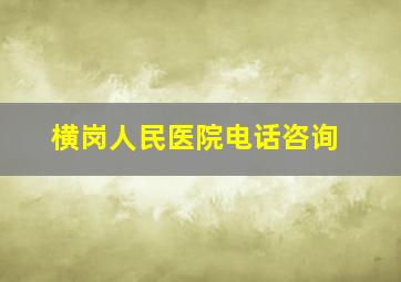 横岗人民医院电话咨询