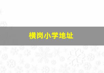 横岗小学地址