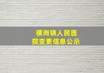 横岗镇人民医院变更信息公示