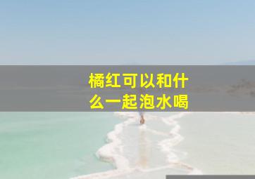 橘红可以和什么一起泡水喝