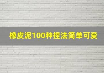 橡皮泥100种捏法简单可爱