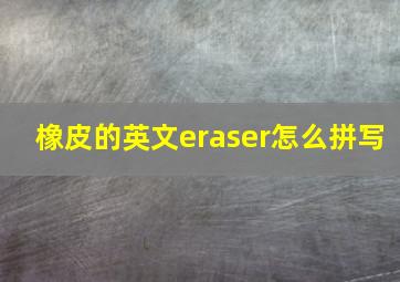 橡皮的英文eraser怎么拼写