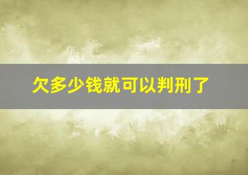 欠多少钱就可以判刑了