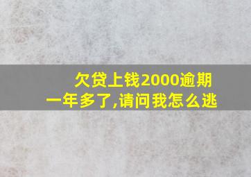 欠贷上钱2000逾期一年多了,请问我怎么逃