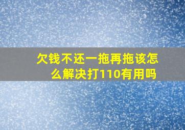 欠钱不还一拖再拖该怎么解决打110有用吗