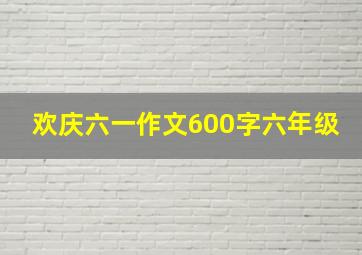 欢庆六一作文600字六年级