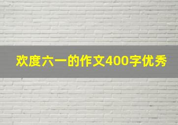 欢度六一的作文400字优秀