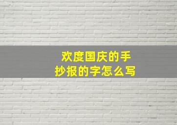 欢度国庆的手抄报的字怎么写