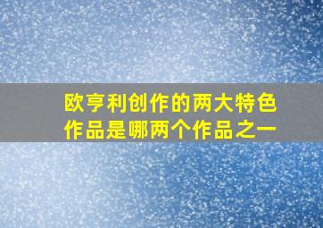 欧亨利创作的两大特色作品是哪两个作品之一