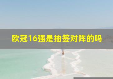 欧冠16强是抽签对阵的吗