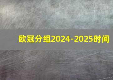 欧冠分组2024-2025时间