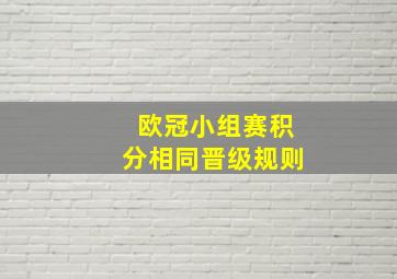 欧冠小组赛积分相同晋级规则