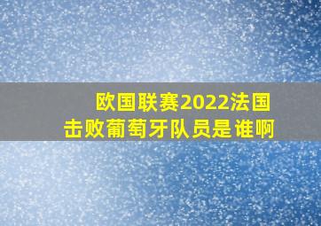 欧国联赛2022法国击败葡萄牙队员是谁啊