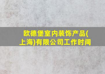 欧德堡室内装饰产品(上海)有限公司工作时间